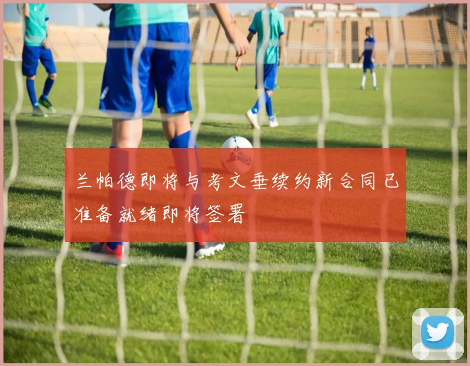 兰帕德即将与考文垂续约新合同已准备就绪即将签署