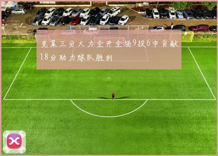 克莱三分火力全开全场9投6中贡献18分助力球队胜利