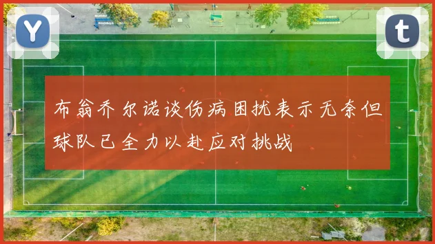 布翁乔尔诺谈伤病困扰表示无奈但球队已全力以赴应对挑战