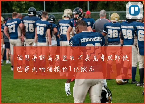 伯恩茅斯高层坚决不卖克鲁皮即使巴萨利物浦报价1亿欧元