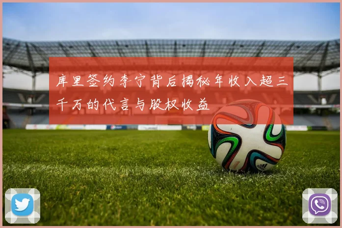 库里签约李宁背后揭秘年收入超三千万的代言与股权收益