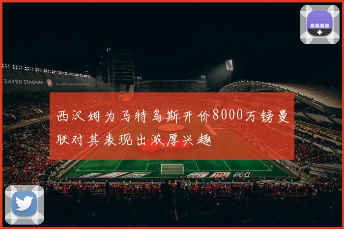 西汉姆为马特乌斯开价8000万镑曼联对其表现出浓厚兴趣