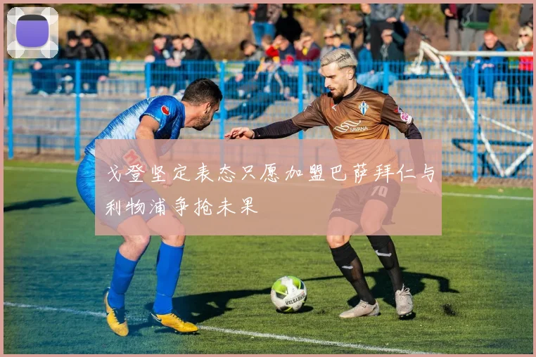 戈登坚定表态只愿加盟巴萨拜仁与利物浦争抢未果