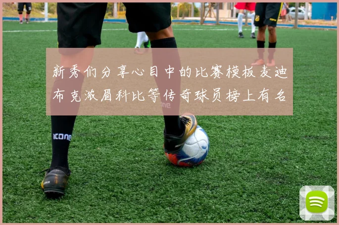 新秀们分享心目中的比赛模板麦迪布克浓眉科比等传奇球员榜上有名