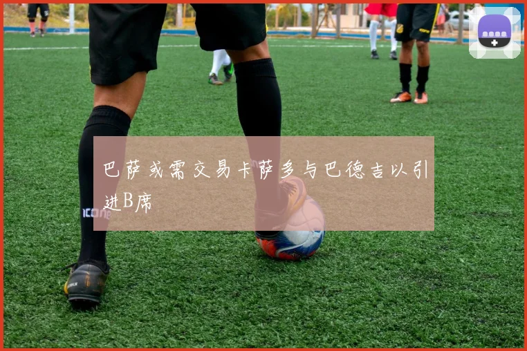 巴萨或需交易卡萨多与巴德吉以引进B席