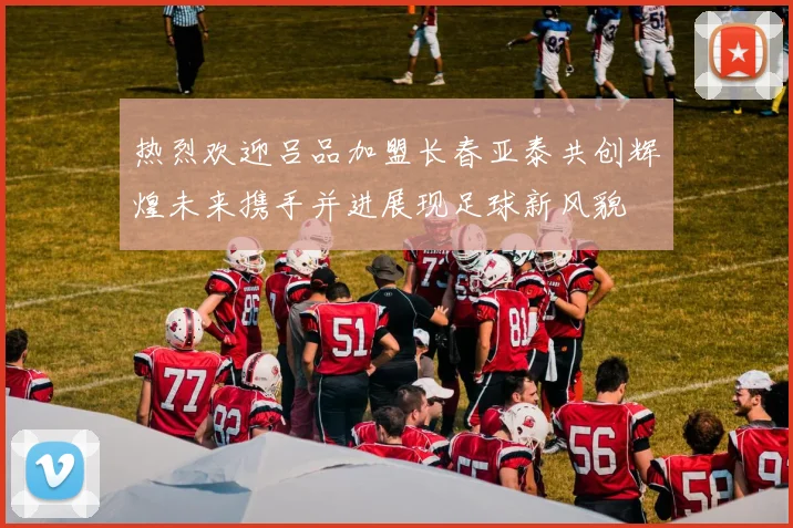 热烈欢迎吕品加盟长春亚泰共创辉煌未来携手并进展现足球新风貌