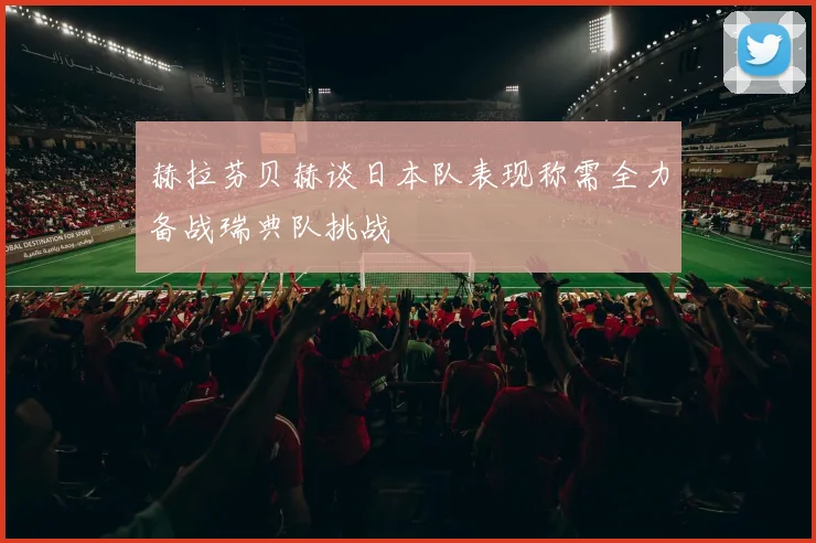 赫拉芬贝赫谈日本队表现称需全力备战瑞典队挑战
