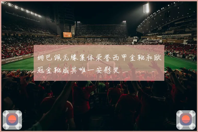 姆巴佩无缘集体荣誉西甲金靴和欧冠金靴成其唯一安慰奖