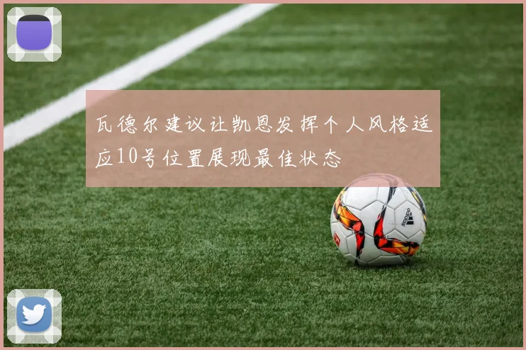 瓦德尔建议让凯恩发挥个人风格适应10号位置展现最佳状态