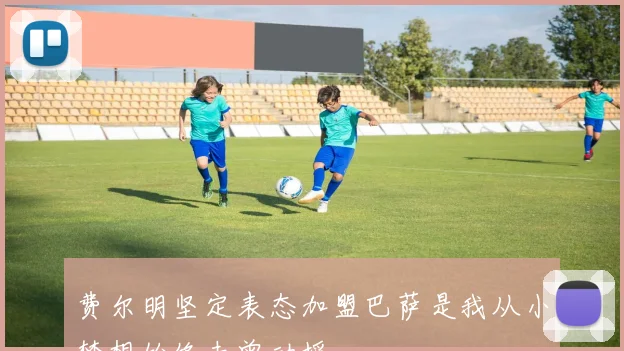 费尔明坚定表态加盟巴萨是我从小梦想始终未曾动摇